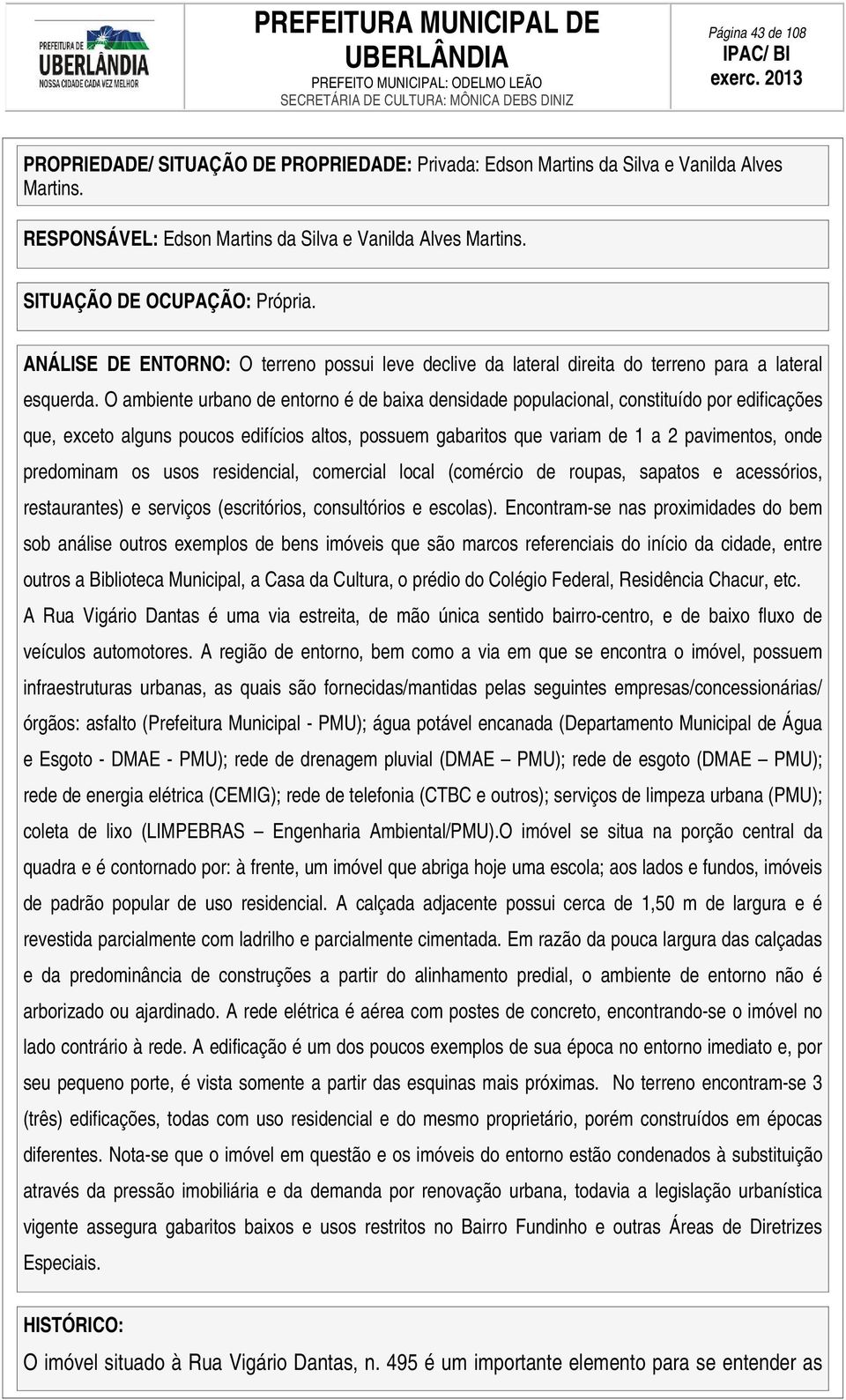 O ambiente urbano de entorno é de baixa densidade populacional, constituído por edificações que, exceto alguns poucos edifícios altos, possuem gabaritos que variam de 1 a 2 pavimentos, onde