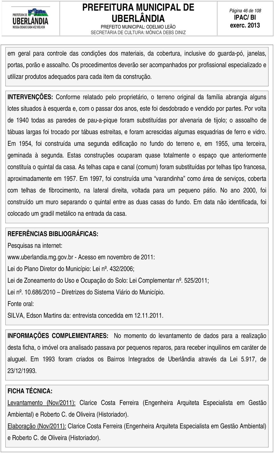 INTERVENÇÕES: Conforme relatado pelo proprietário, o terreno original da família abrangia alguns lotes situados à esquerda e, com o passar dos anos, este foi desdobrado e vendido por partes.