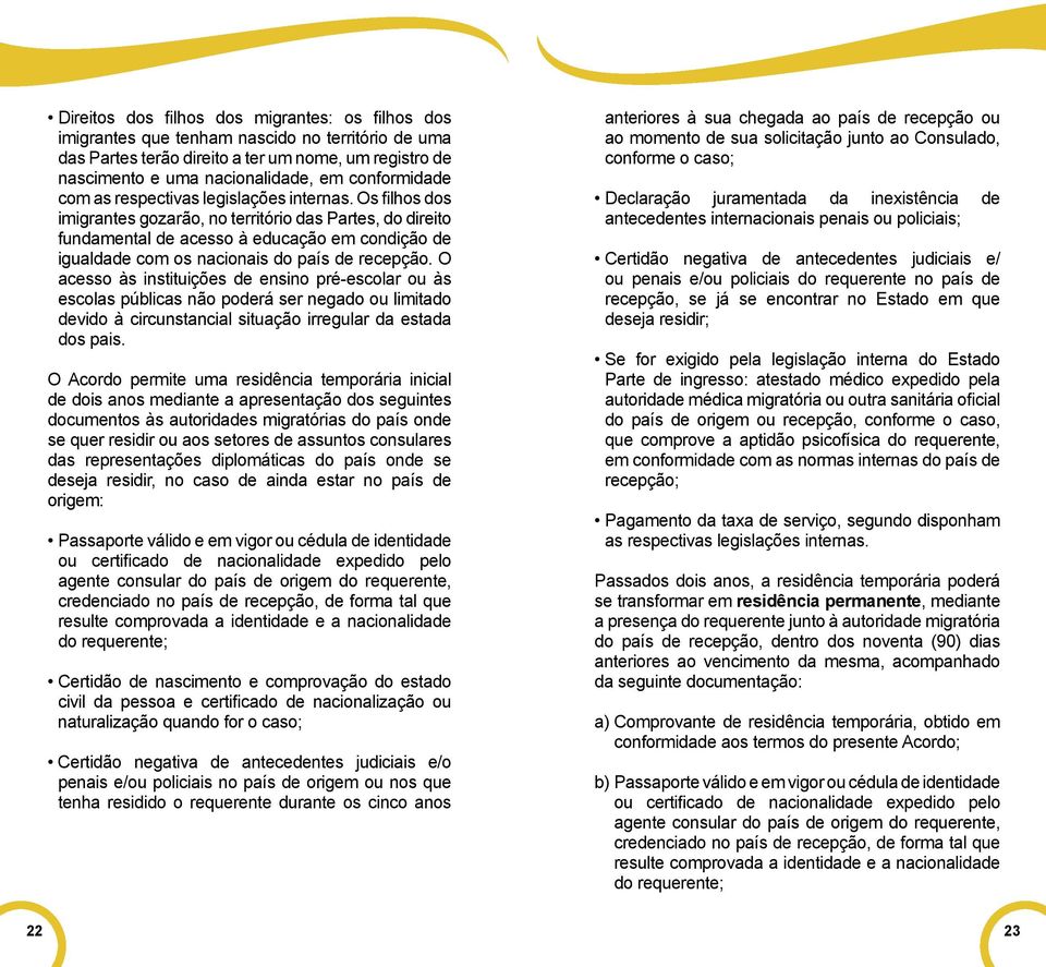 Os filhos dos imigrantes gozarão, no território das Partes, do direito fundamental de acesso à educação em condição de igualdade com os nacionais do país de recepção.