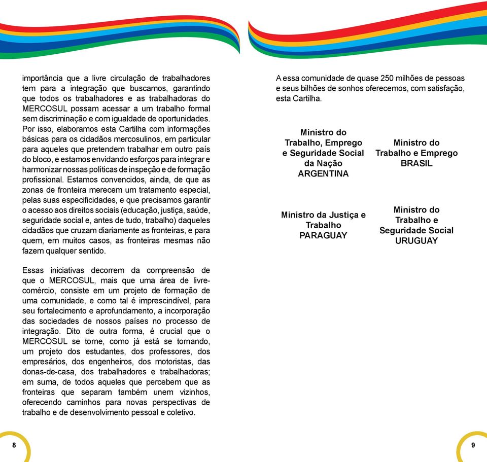 Por isso, elaboramos esta Cartilha com informações básicas para os cidadãos mercosulinos, em particular para aqueles que pretendem trabalhar em outro país do bloco, e estamos envidando esforços para