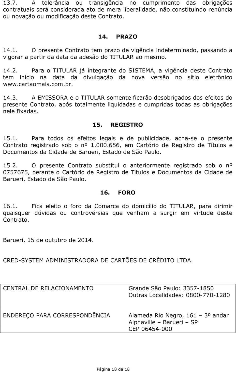 Para o TITULAR já integrante do SISTEMA, a vigência deste Contrato tem início na data da divulgação da nova versão no sítio eletrônico www.cartaomais.com.br. 14.3.