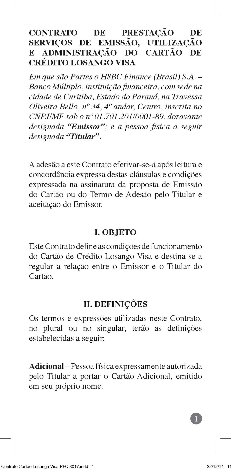 A adesão a este Contrato efetivar-se-á após leitura e concordância expressa destas cláusulas e condições expressada na assinatura da proposta de Emissão do Cartão ou do Termo de Adesão pelo Titular e