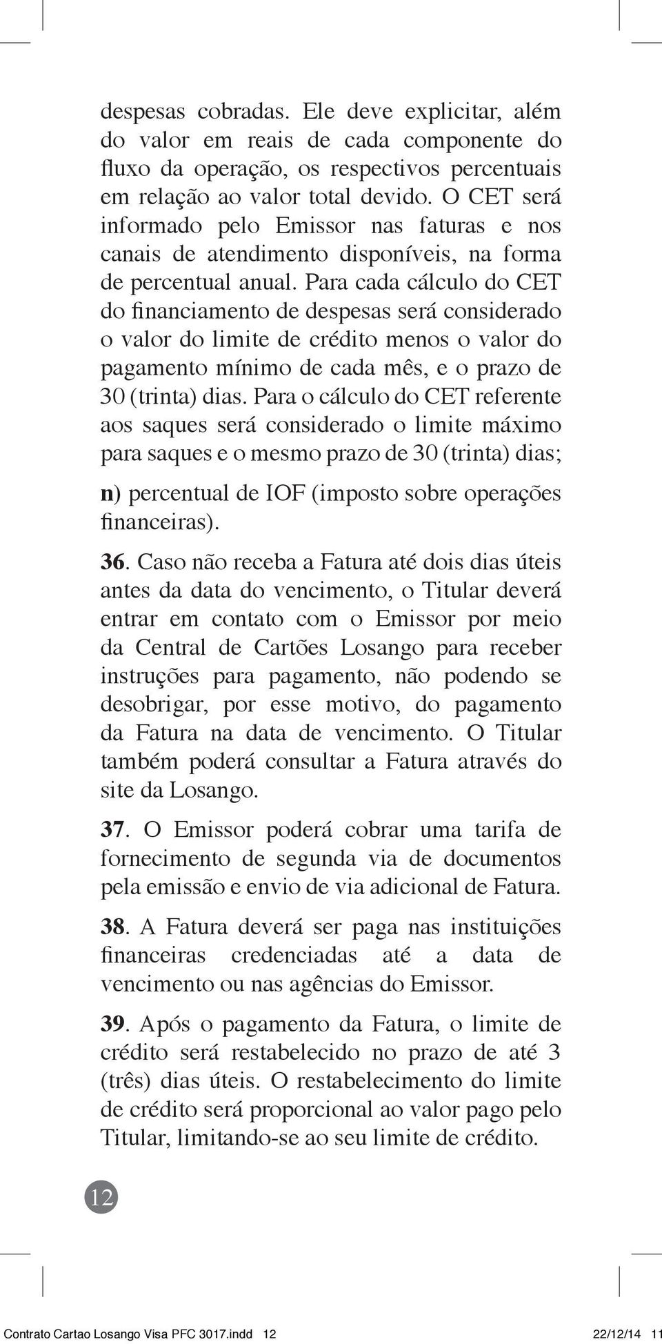 Para cada cálculo do CET do financiamento de despesas será considerado o valor do limite de crédito menos o valor do pagamento mínimo de cada mês, e o prazo de 30 (trinta) dias.