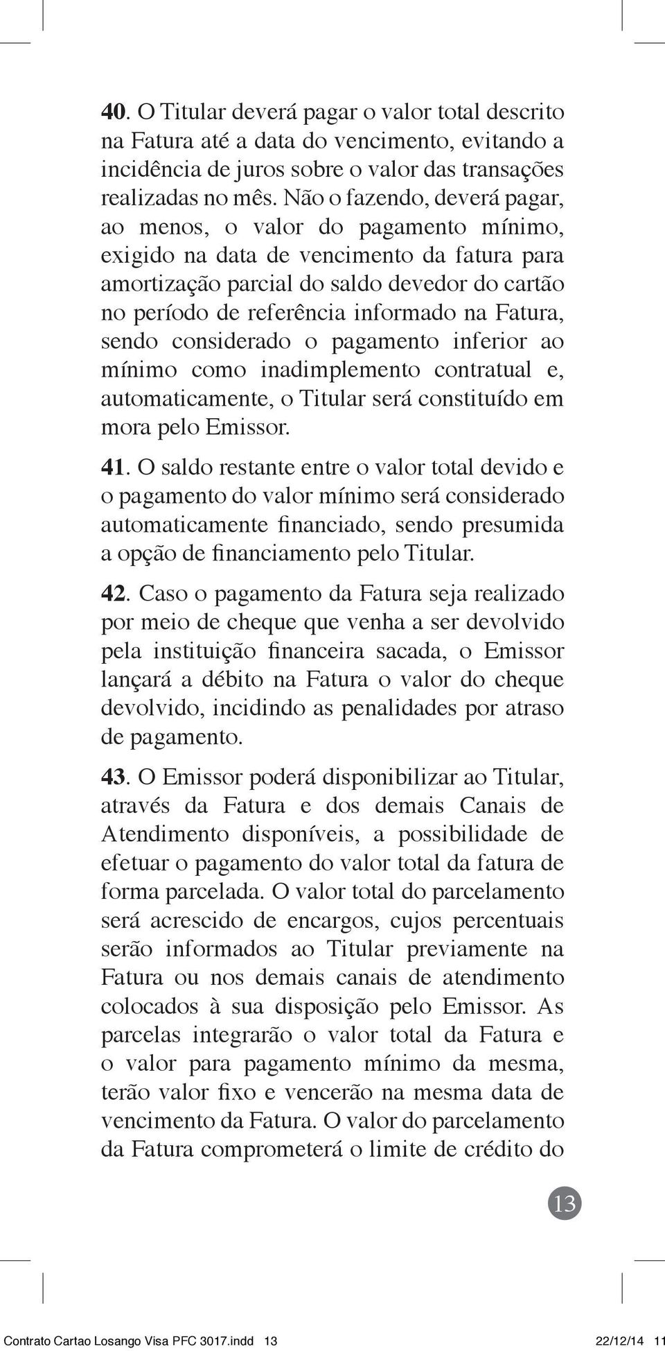 Fatura, sendo considerado o pagamento inferior ao mínimo como inadimplemento contratual e, automaticamente, o Titular será constituído em mora pelo Emissor. 41.