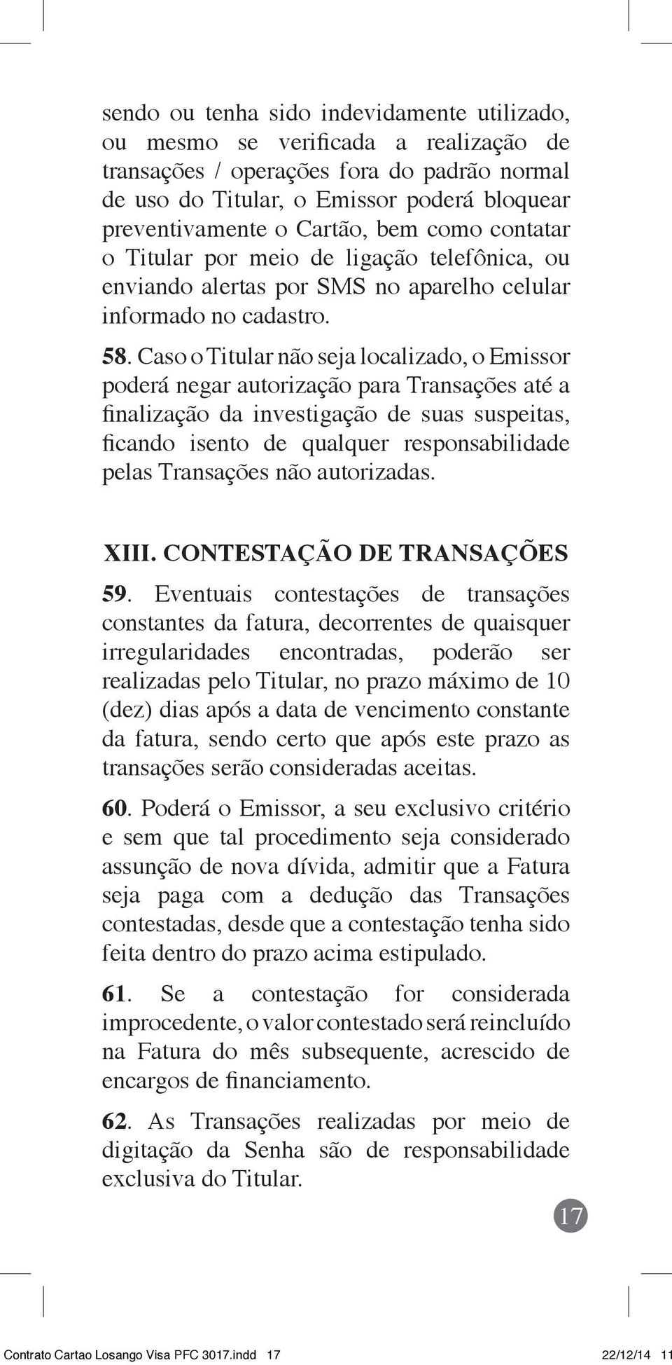 Caso o Titular não seja localizado, o Emissor poderá negar autorização para Transações até a finalização da investigação de suas suspeitas, ficando isento de qualquer responsabilidade pelas