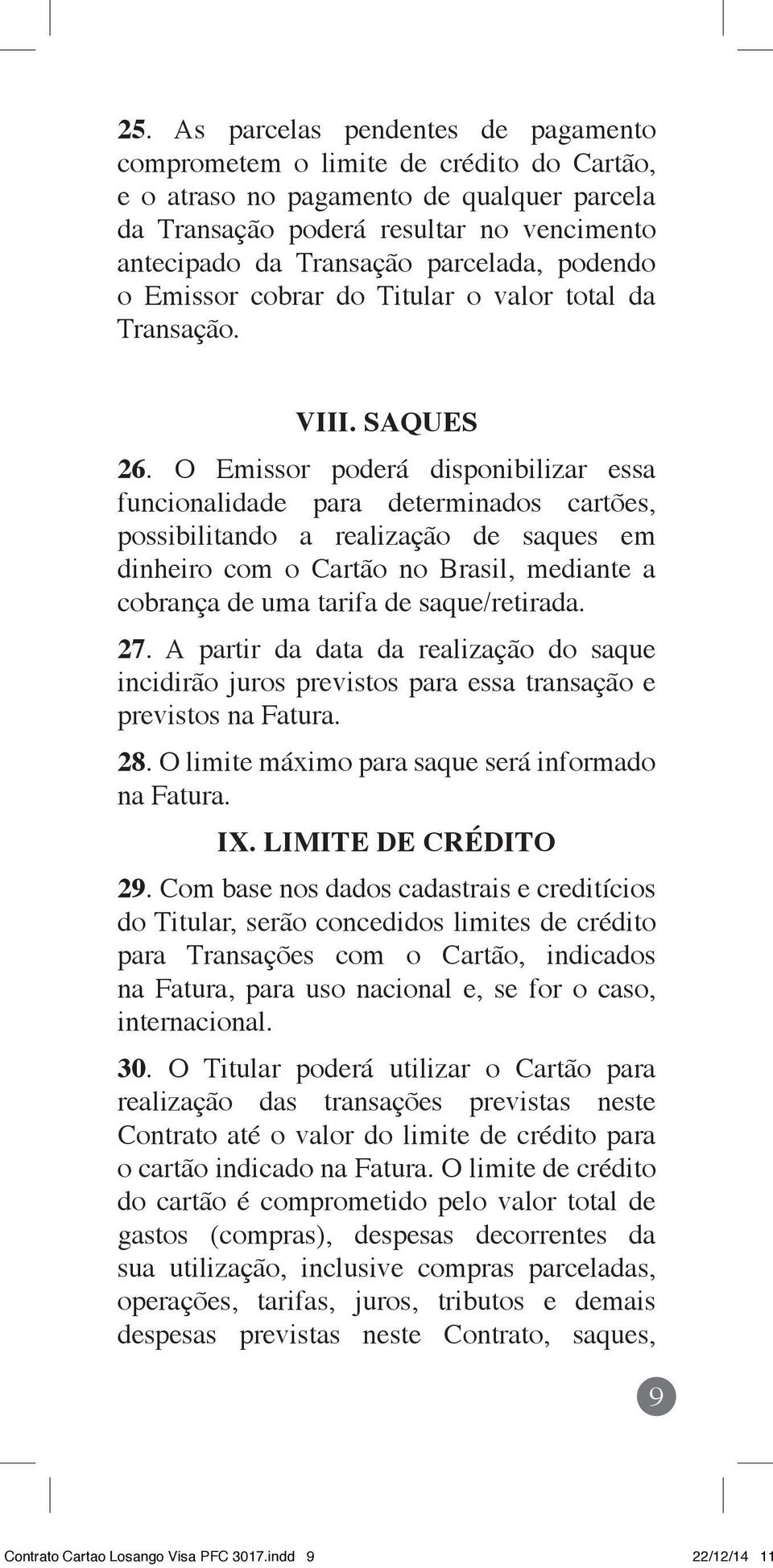 O Emissor poderá disponibilizar essa funcionalidade para determinados cartões, possibilitando a realização de saques em dinheiro com o Cartão no Brasil, mediante a cobrança de uma tarifa de