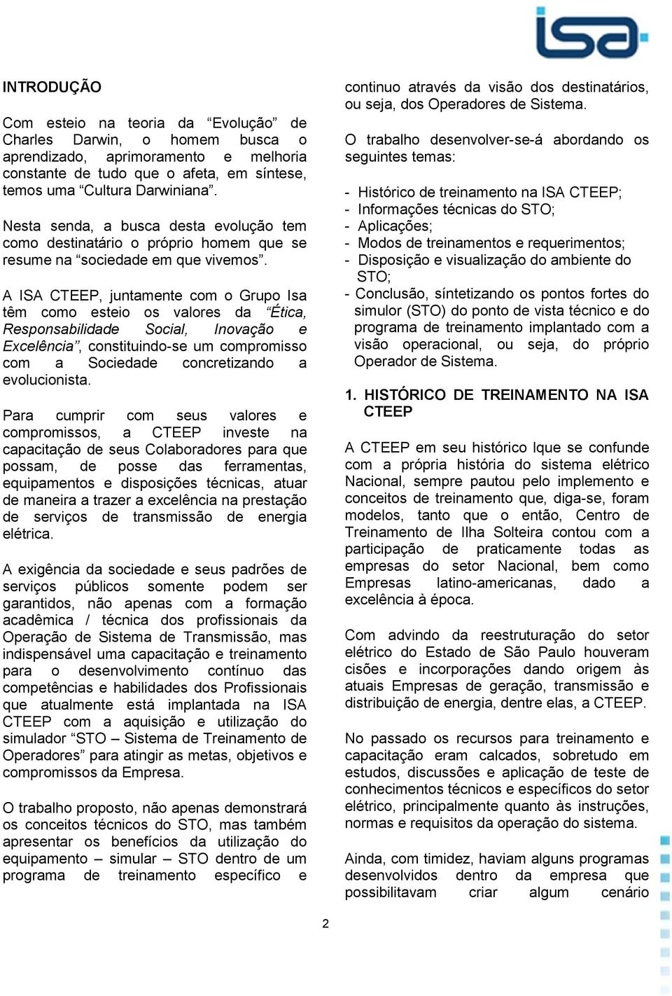 A ISA CTEEP, juntamente com o Grupo Isa têm como esteio os valores da Ética, Responsabilidade Social, Inovação e Excelência, constituindo-se um compromisso com a Sociedade concretizando a