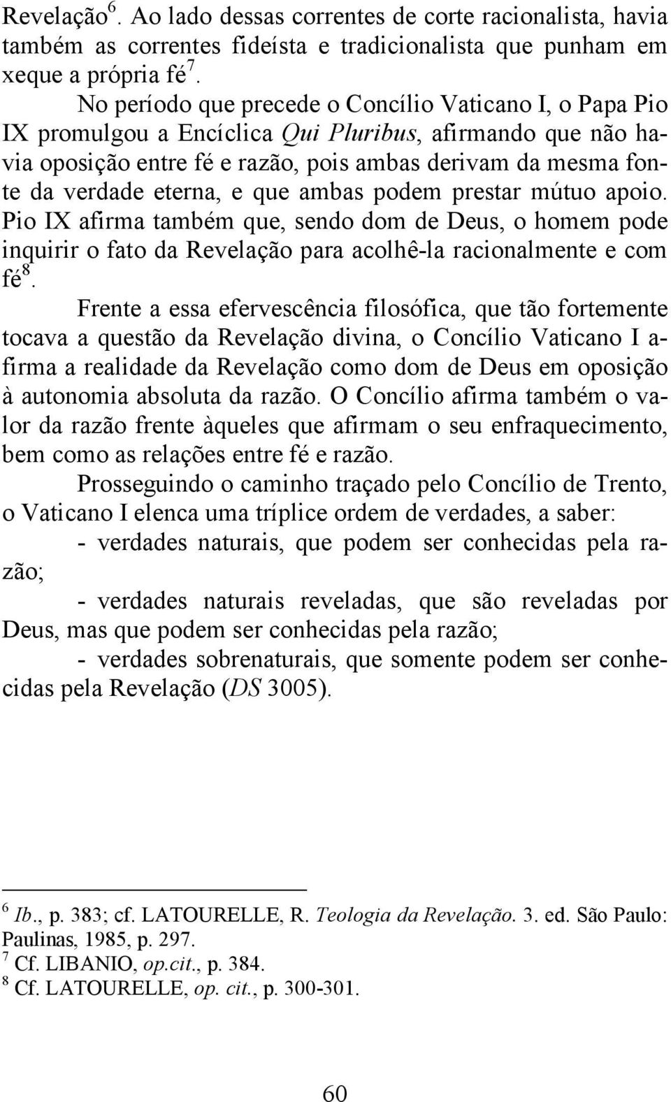 e que ambas podem prestar mútuo apoio. Pio IX afirma também que, sendo dom de Deus, o homem pode inquirir o fato da Revelação para acolhê-la racionalmente e com fé 8.