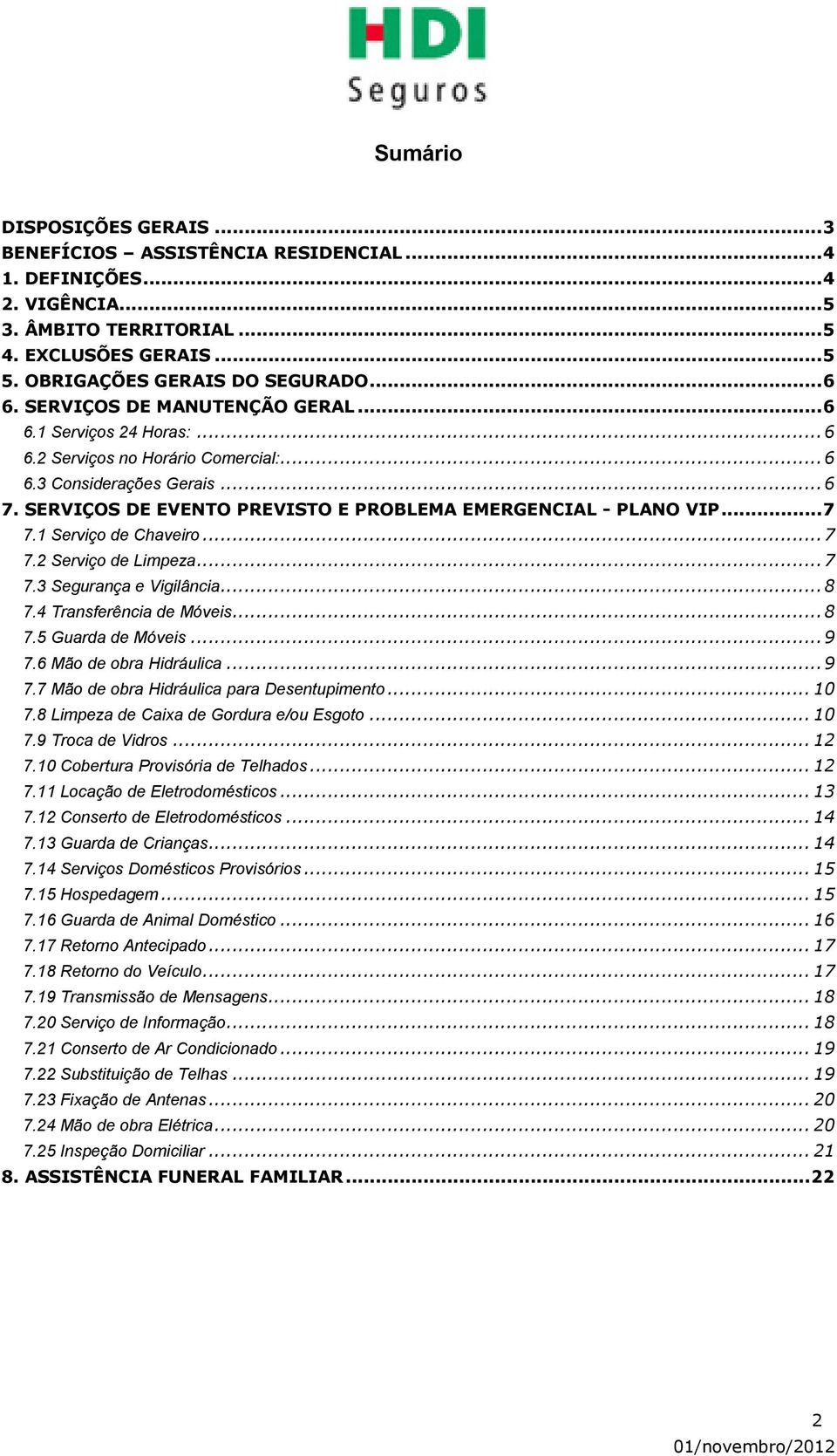 .. 7 7.1 Serviço de Chaveiro... 7 7.2 Serviço de Limpeza... 7 7.3 Segurança e Vigilância... 8 7.4 Transferência de Móveis... 8 7.5 Guarda de Móveis... 9 7.6 Mão de obra Hidráulica... 9 7.7 Mão de obra Hidráulica para Desentupimento.