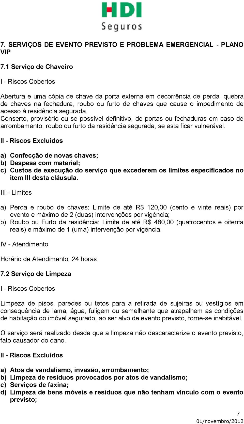 segurada. Conserto, provisório ou se possível definitivo, de portas ou fechaduras em caso de arrombamento, roubo ou furto da residência segurada, se esta ficar vulnerável.