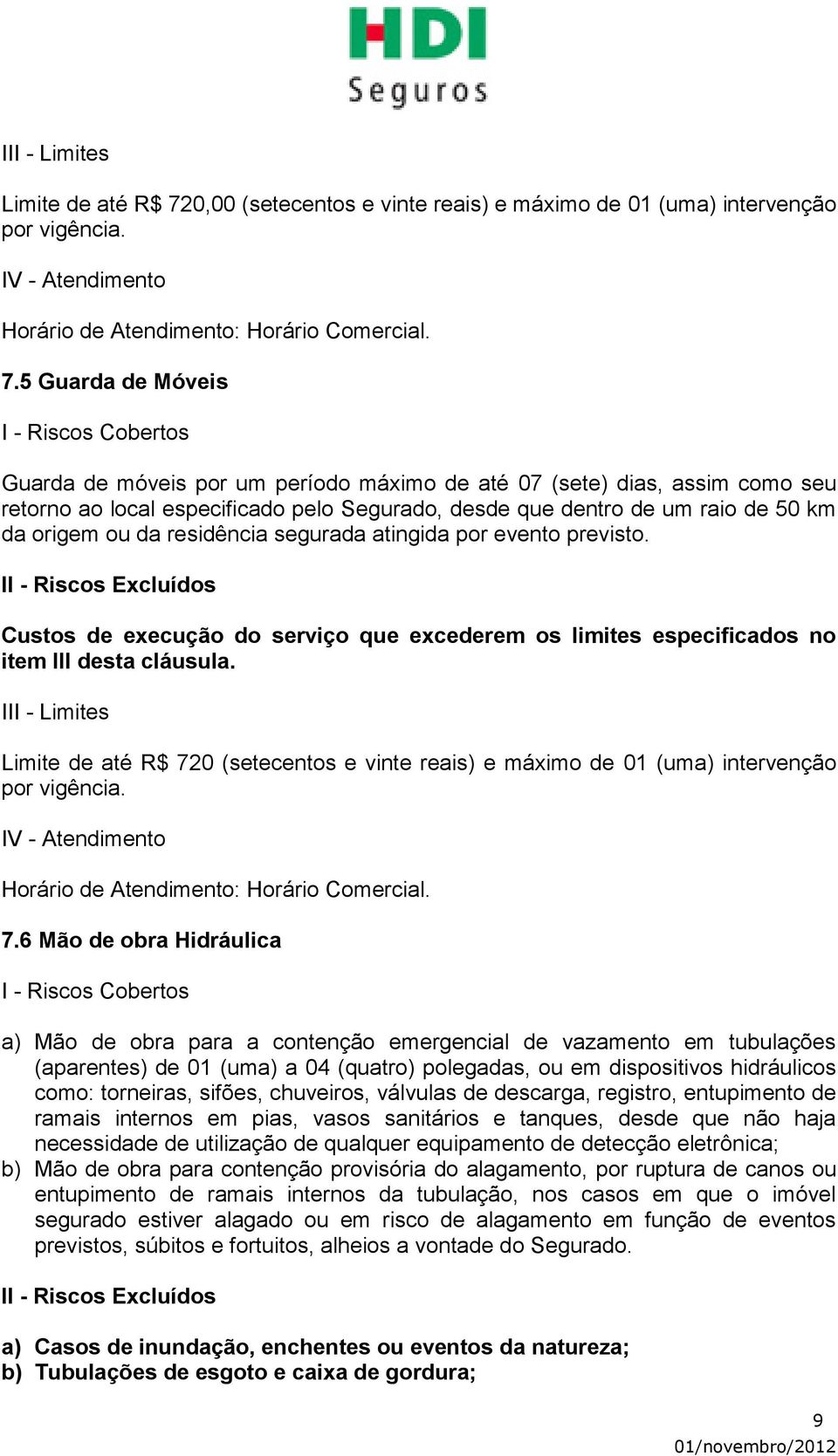 5 Guarda de Móveis Guarda de móveis por um período máximo de até 07 (sete) dias, assim como seu retorno ao local especificado pelo Segurado, desde que dentro de um raio de 50 km da origem ou da