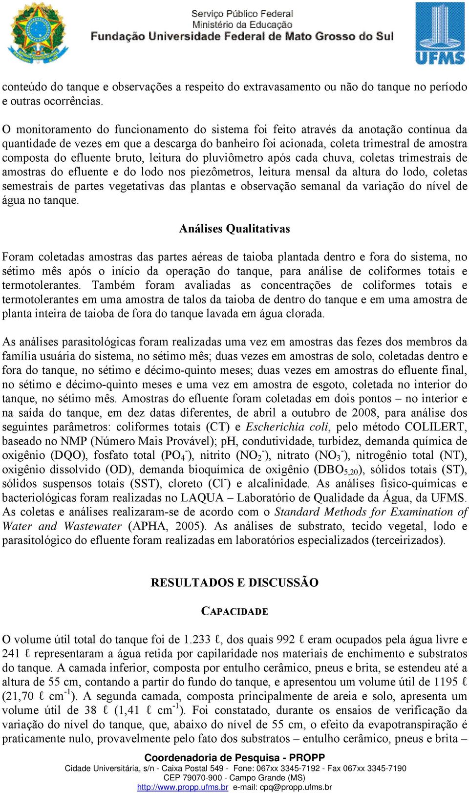 bruto, leitura do pluviômetro após cada chuva, coletas trimestrais de amostras do efluente e do lodo nos piezômetros, leitura mensal da altura do lodo, coletas semestrais de partes vegetativas das