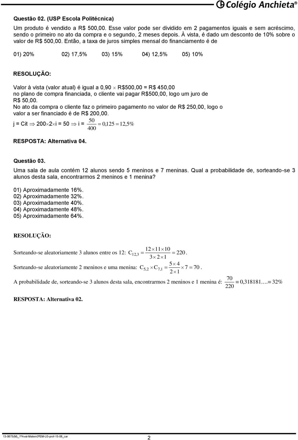 Então, a taa de juros simples mensal do financiamento é de 01) 0% 0) 17,5% 03) 15% 04) 1,5% 05) % Valor à vista (valor atual) é igual a 0,0 R$500,00 = R$ 450,00 no plano de compra financiada, o