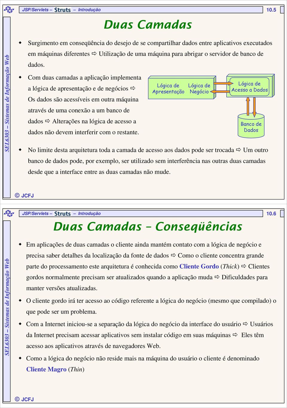 Com duas camadas a aplicação implementa a lógica de apresentação e de negócios Os dados são acessíveis em outra máquina através de uma conexão a um banco de dados Alterações na lógica de acesso a