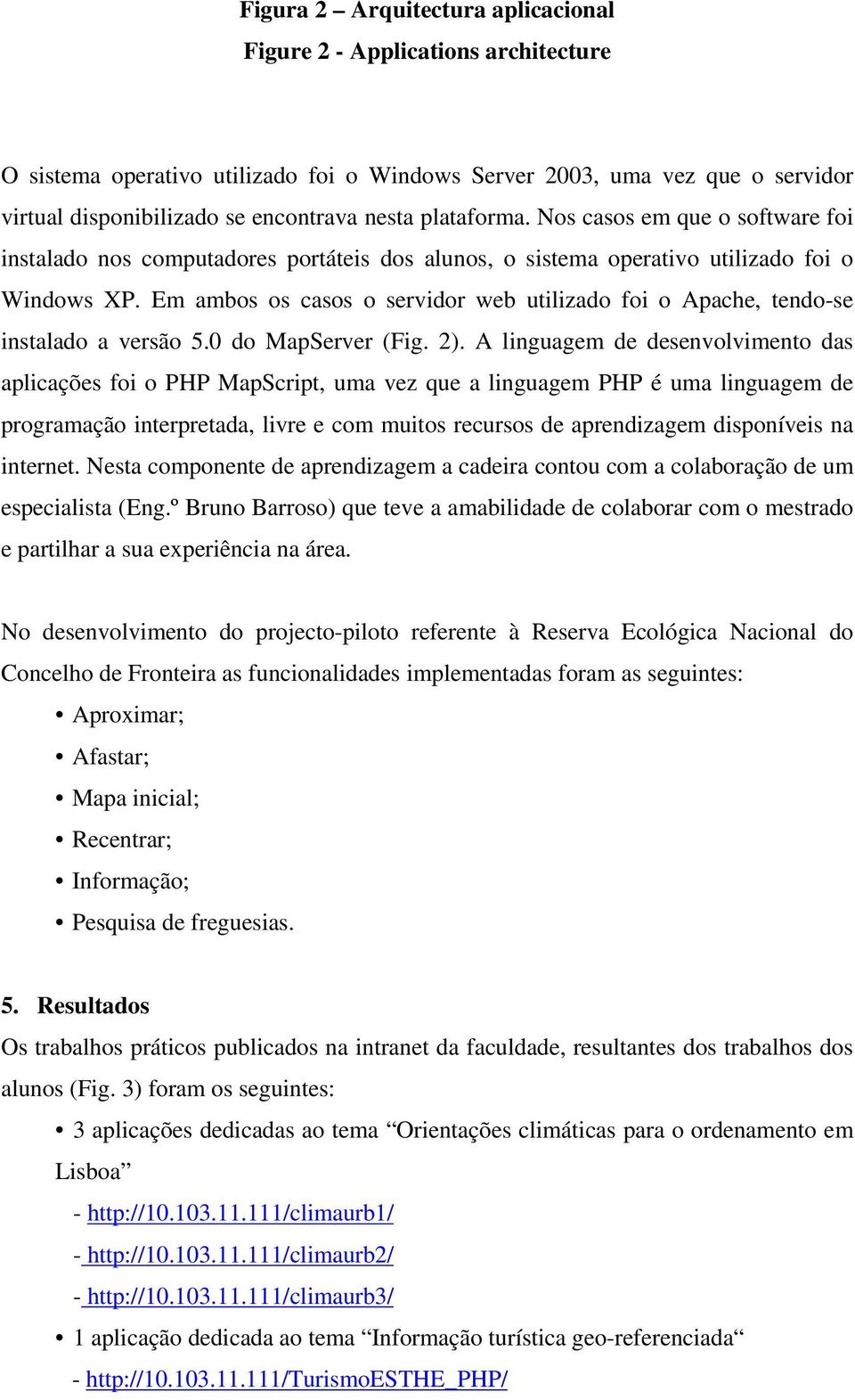 Em ambos os casos o servidor web utilizado foi o Apache, tendo-se instalado a versão 5.0 do MapServer (Fig. 2).