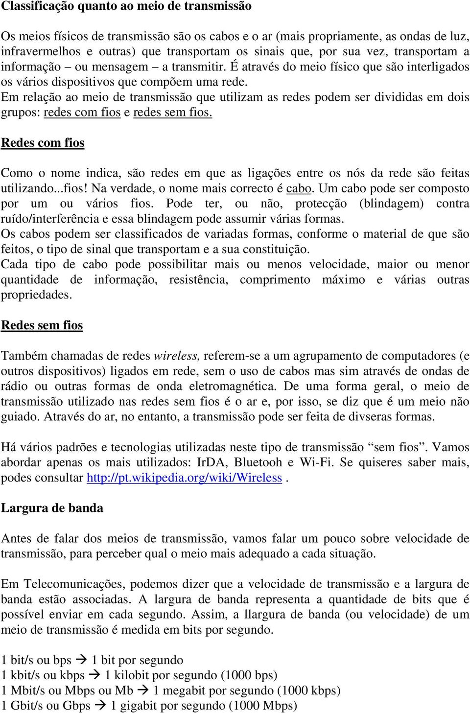 Em relação ao meio de transmissão que utilizam as redes podem ser divididas em dois grupos: redes com fios e redes sem fios.