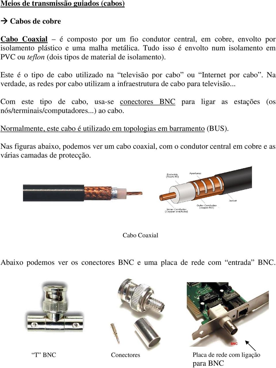 Na verdade, as redes por cabo utilizam a infraestrutura de cabo para televisão... Com este tipo de cabo, usa-se conectores BNC para ligar as estações (os nós/terminais/computadores...) ao cabo.