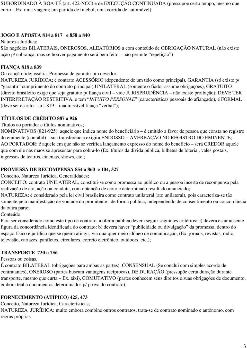 cobrança, mas se houver pagamento será bem feito não permite repetição ) FIANÇA 818 a 839 Ou caução fidejussória. Promessa de garantir um devedor.