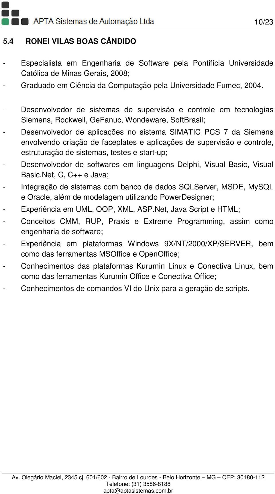 - Desenvolvedor de sistemas de supervisão e controle em tecnologias Siemens, Rockwell, GeFanuc, Wondeware, SoftBrasil; - Desenvolvedor de aplicações no sistema SIMATIC PCS 7 da Siemens envolvendo