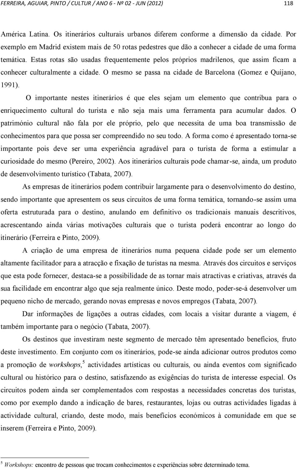 Estas rotas são usadas frequentemente pelos próprios madrilenos, que assim ficam a conhecer culturalmente a cidade. O mesmo se passa na cidade de Barcelona (Gomez e Quijano, 1991).