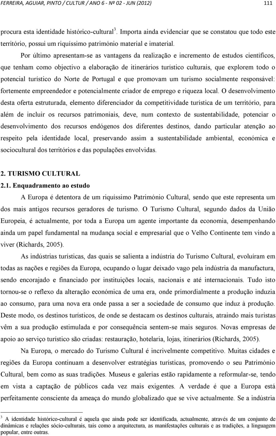 Por último apresentam-se as vantagens da realização e incremento de estudos científicos, que tenham como objectivo a elaboração de itinerários turístico culturais, que explorem todo o potencial