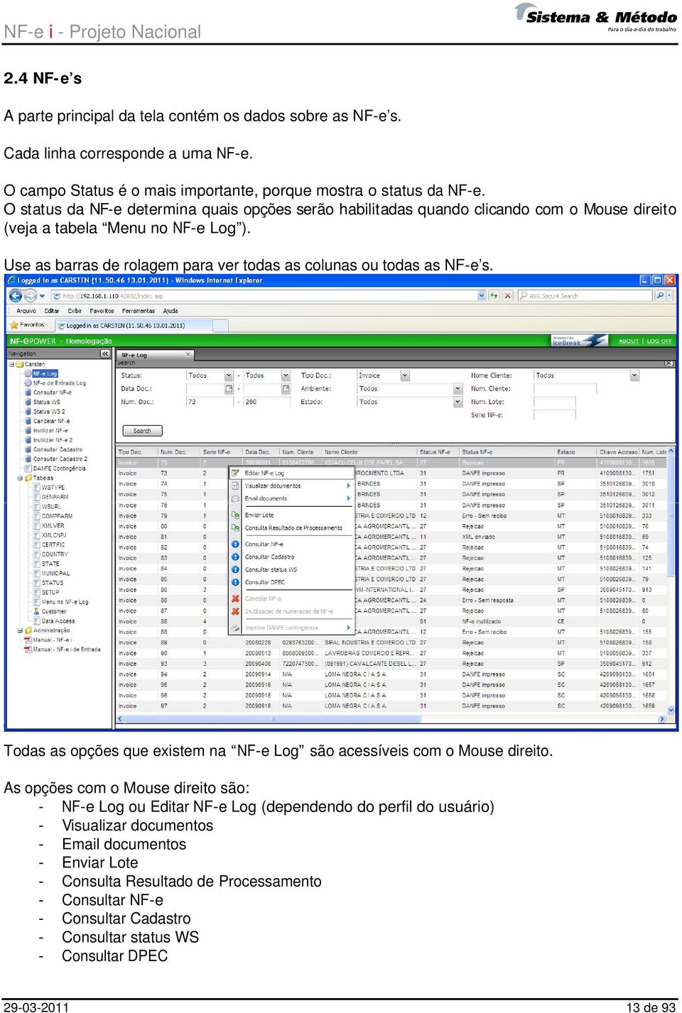 Use as barras de rolagem para ver todas as colunas ou todas as NF-e s. Todas as opções que existem na NF-e Log são acessíveis com o Mouse direito.