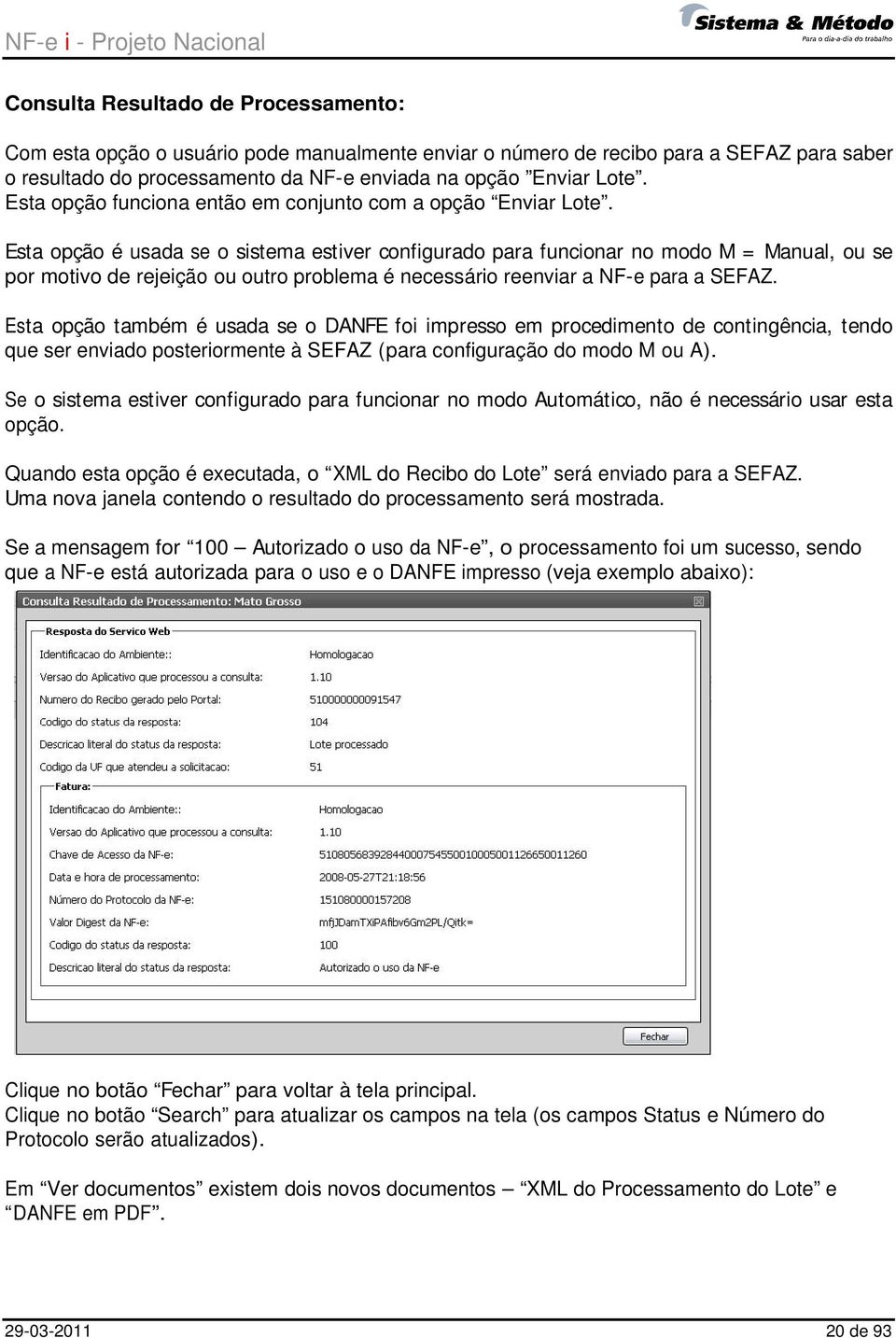 Esta opção é usada se o sistema estiver configurado para funcionar no modo M = Manual, ou se por motivo de rejeição ou outro problema é necessário reenviar a NF-e para a SEFAZ.