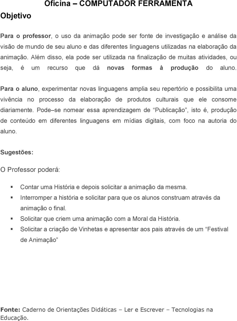 Para o aluno, experimentar novas linguagens amplia seu repertório e possibilita uma vivência no processo da elaboração de produtos culturais que ele consome diariamente.