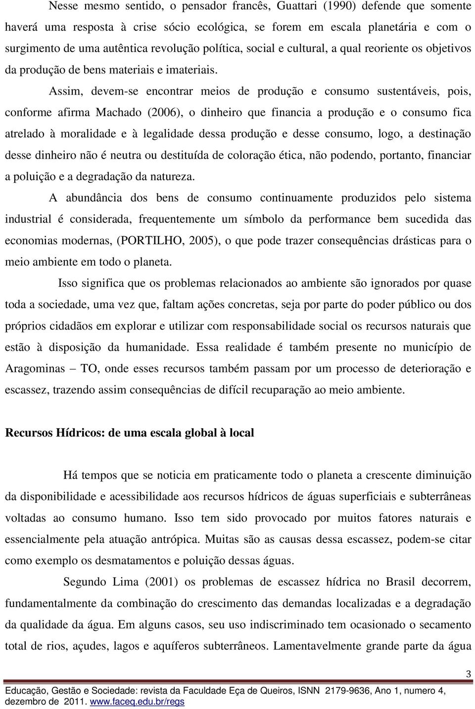 Assim, devem-se encontrar meios de produção e consumo sustentáveis, pois, conforme afirma Machado (2006), o dinheiro que financia a produção e o consumo fica atrelado à moralidade e à legalidade