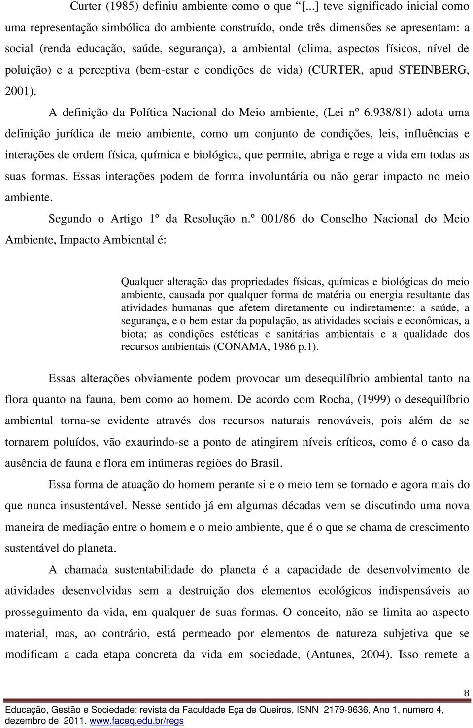 físicos, nível de poluição) e a perceptiva (bem-estar e condições de vida) (CURTER, apud STEINBERG, 2001). A definição da Política Nacional do Meio ambiente, (Lei nº 6.