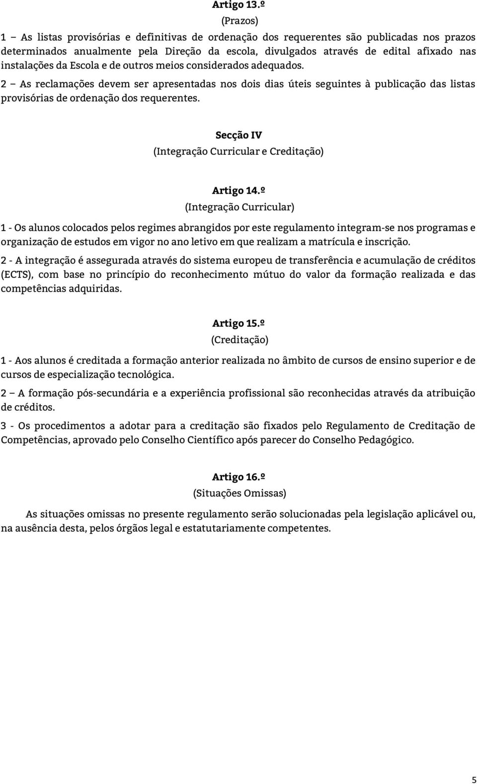 instalações da Escola e de outros meios considerados adequados. 2 As reclamações devem ser apresentadas nos dois dias úteis seguintes à publicação das listas provisórias de ordenação dos requerentes.