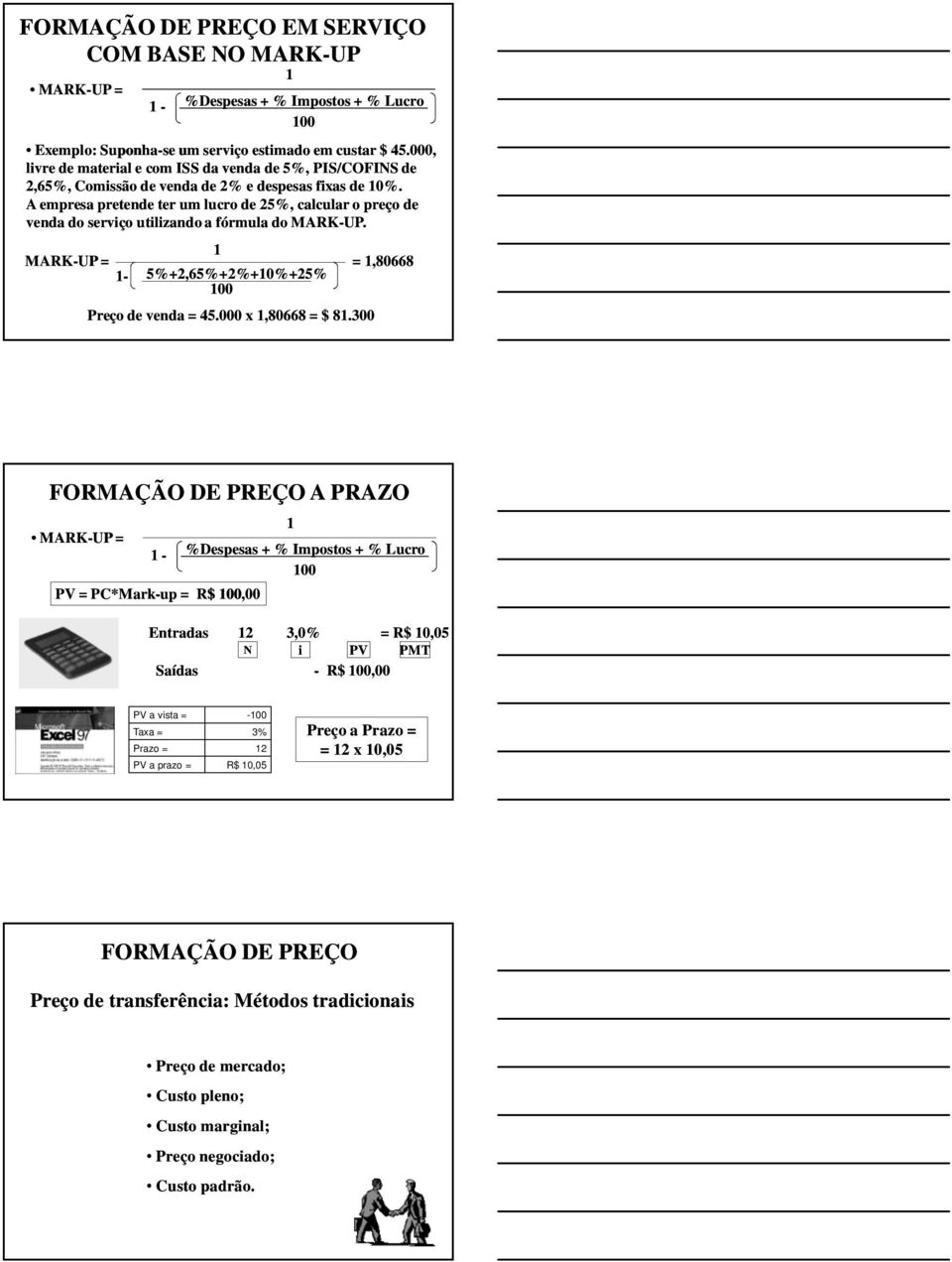 A empresa pretende ter um lucro de 25%, calcular o preço de venda do serviço utilizando a fórmula do MARK-UP. MARK-UP = 1-1 5%+2,65%+2%+10%+25% = 1,80668 100 Preço de venda = 45.000 x 1,80668 = $ 81.