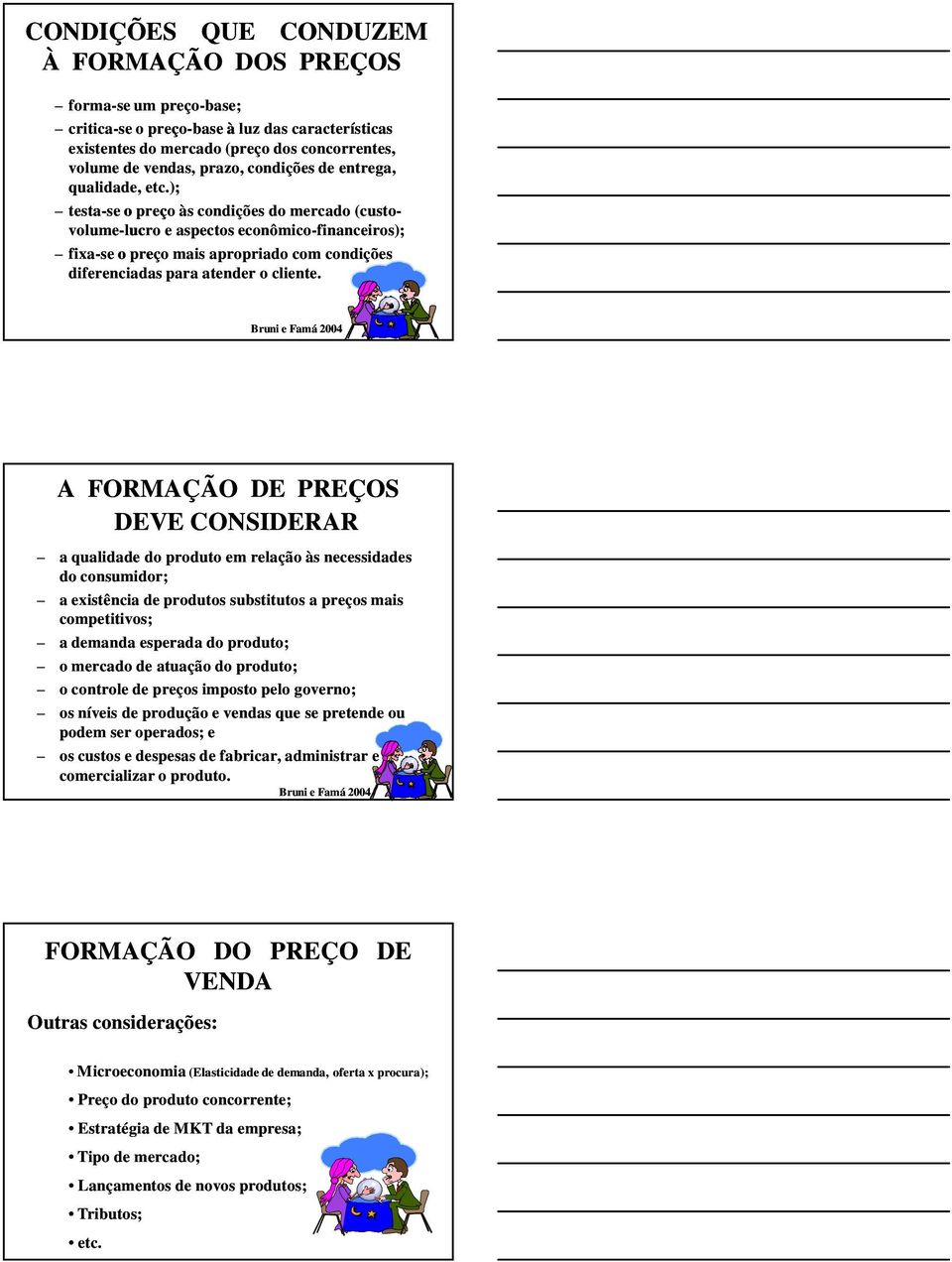 ); testa-se se o preço às condições do mercado (custo- volume-lucro lucro e aspectos econômico-financeiros); fixa-se o preço mais apropriado com condições diferenciadas para atender o cliente.