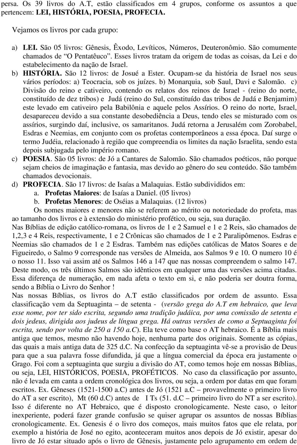 Esses livros tratam da origem de todas as coisas, da Lei e do estabelecimento da nação de Israel. b) HISTÓRIA. São 12 livros: de Josué a Ester.