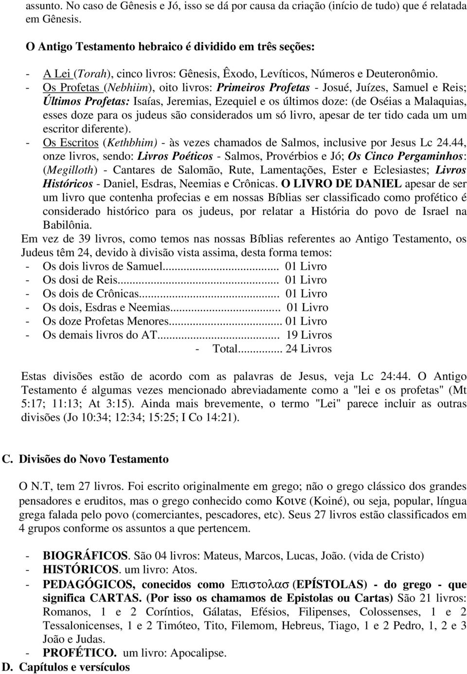 - Os Profetas (Nebhiim), oito livros: Primeiros Profetas - Josué, Juízes, Samuel e Reis; Últimos Profetas: Isaías, Jeremias, Ezequiel e os últimos doze: (de Oséias a Malaquias, esses doze para os