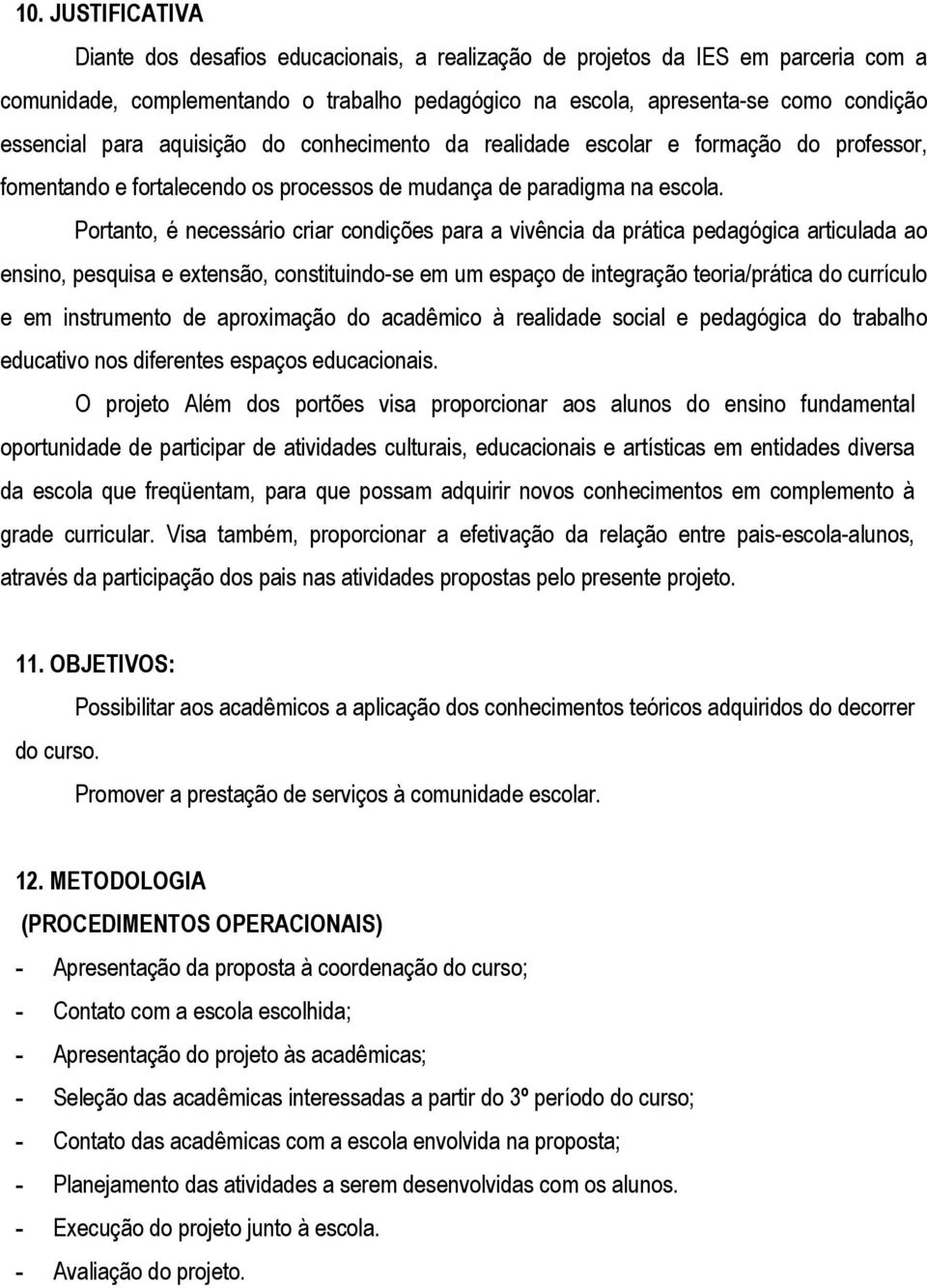 Portanto, é necessário criar condições para a vivência da prática pedagógica articulada ao ensino, pesquisa e extensão, constituindo-se em um espaço de integração teoria/prática do currículo e em