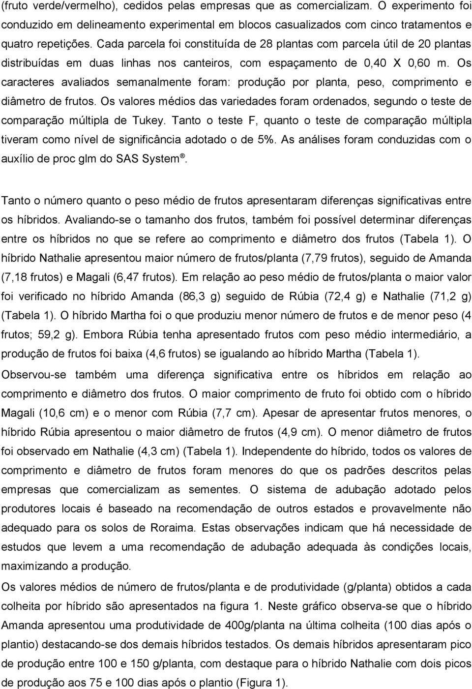 Os caracteres avaliados semanalmente foram: produção por planta, peso, comprimento e diâmetro de frutos.