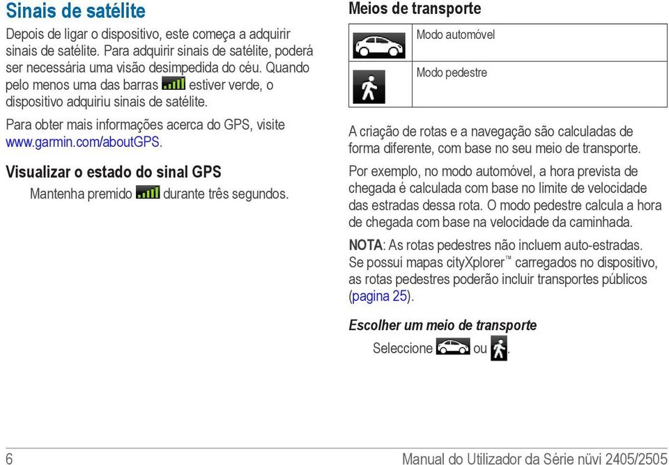 Visualizar o estado do sinal GPS Mantenha premido durante três segundos.