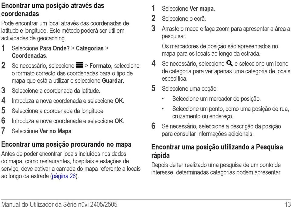 3 Seleccione a coordenada da latitude. 4 Introduza a nova coordenada e seleccione OK. 5 Seleccione a coordenada da longitude. 6 Introduza a nova coordenada e seleccione OK. 7 Seleccione Ver no Mapa.