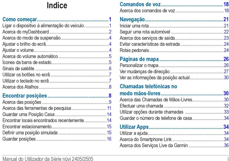 ..8 Encontrar posições 8 Acerca das posições...9 Acerca das ferramentas de pesquisa... 11 Guardar uma Posição Casa...14 Encontrar locais encontrados recentemente...14 Encontrar estacionamento.