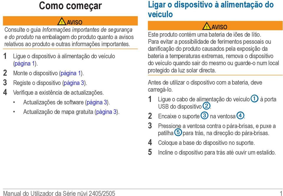 Actualizações de software (página 3). Actualização de mapa gratuita (página 3). Ligar o dispositivo à alimentação do veículo AVISO Este produto contém uma bateria de iões de lítio.