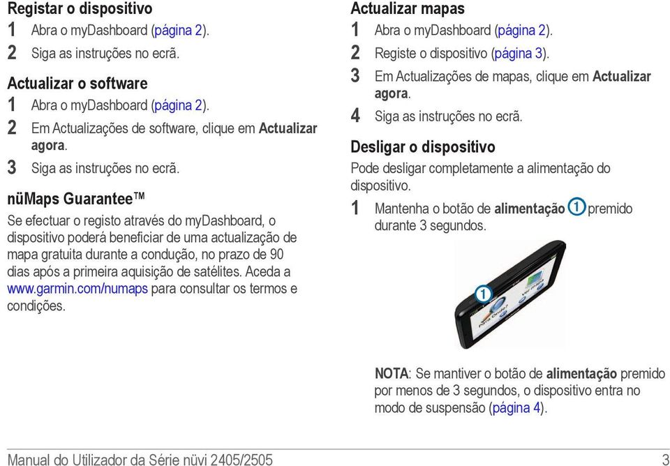 nümaps Guarantee Se efectuar o registo através do mydashboard, o dispositivo poderá beneficiar de uma actualização de mapa gratuita durante a condução, no prazo de 90 dias após a primeira aquisição