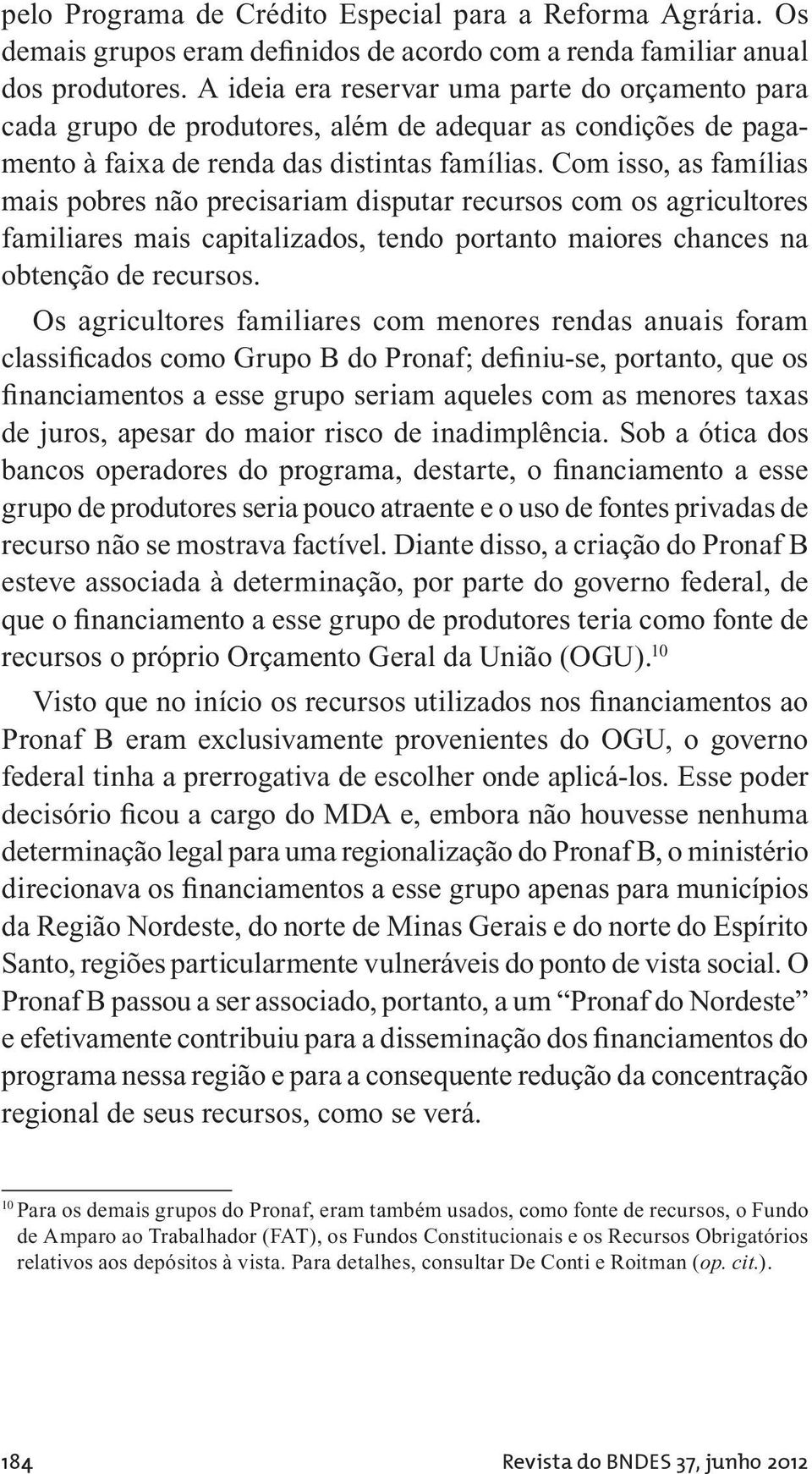 Com isso, as famílias mais pobres não precisariam disputar recursos com os agricultores familiares mais capitalizados, tendo portanto maiores chances na obtenção de recursos.