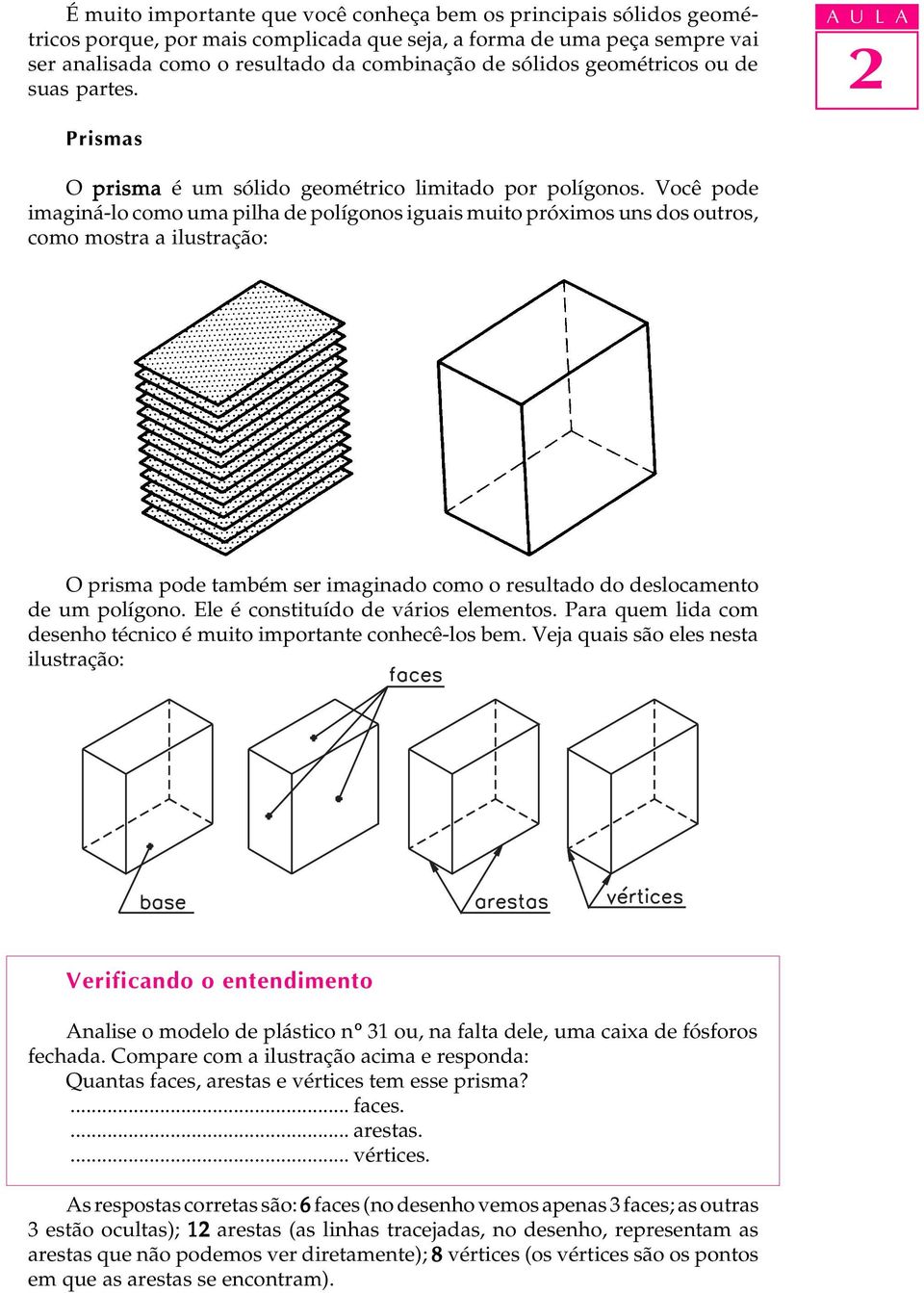 Você pode imaginá-lo como uma pilha de polígonos iguais muito próximos uns dos outros, como mostra a ilustração: O prisma pode também ser imaginado como o resultado do deslocamento de um polígono.