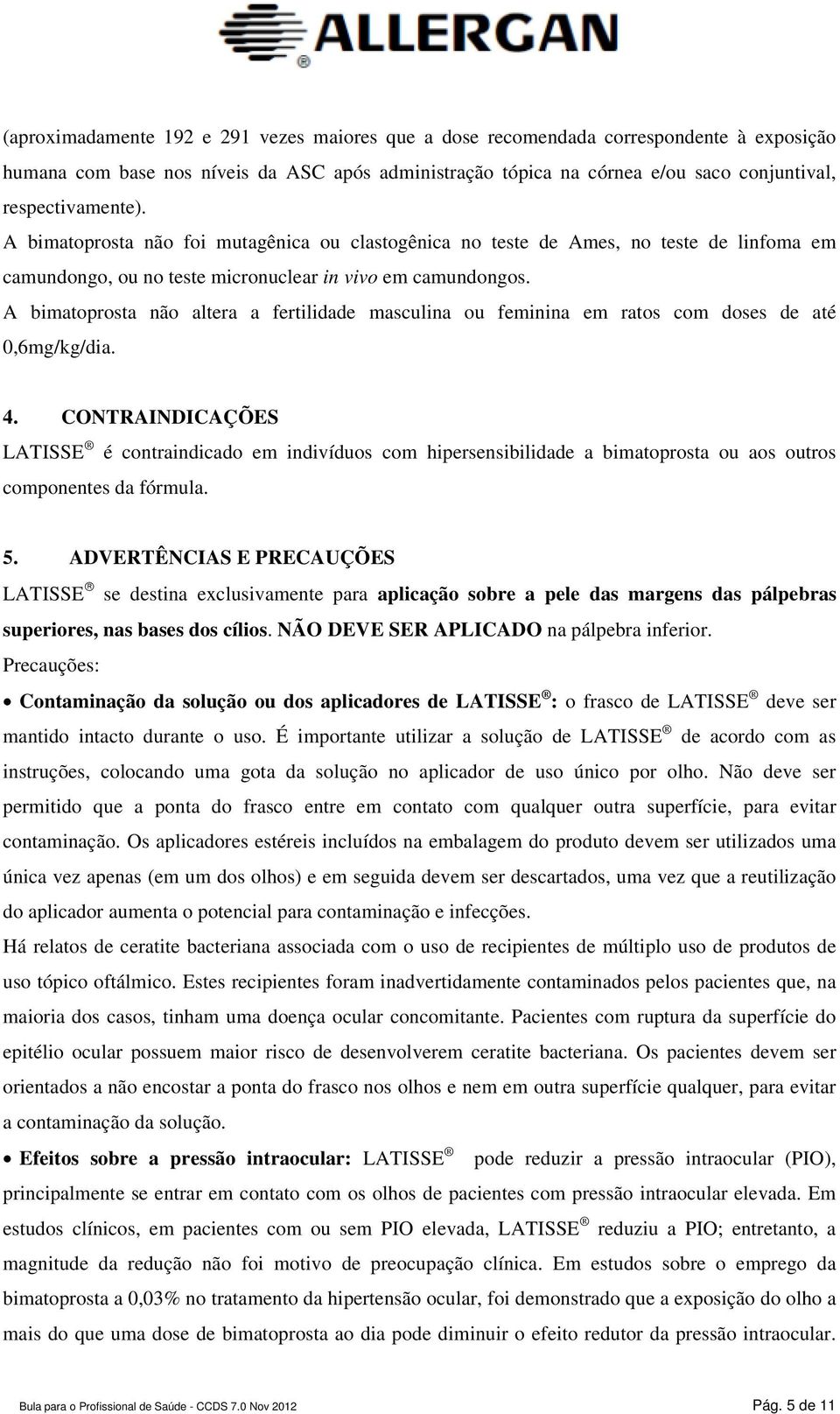 A bimatoprosta não altera a fertilidade masculina ou feminina em ratos com doses de até 0,6mg/kg/dia. 4.