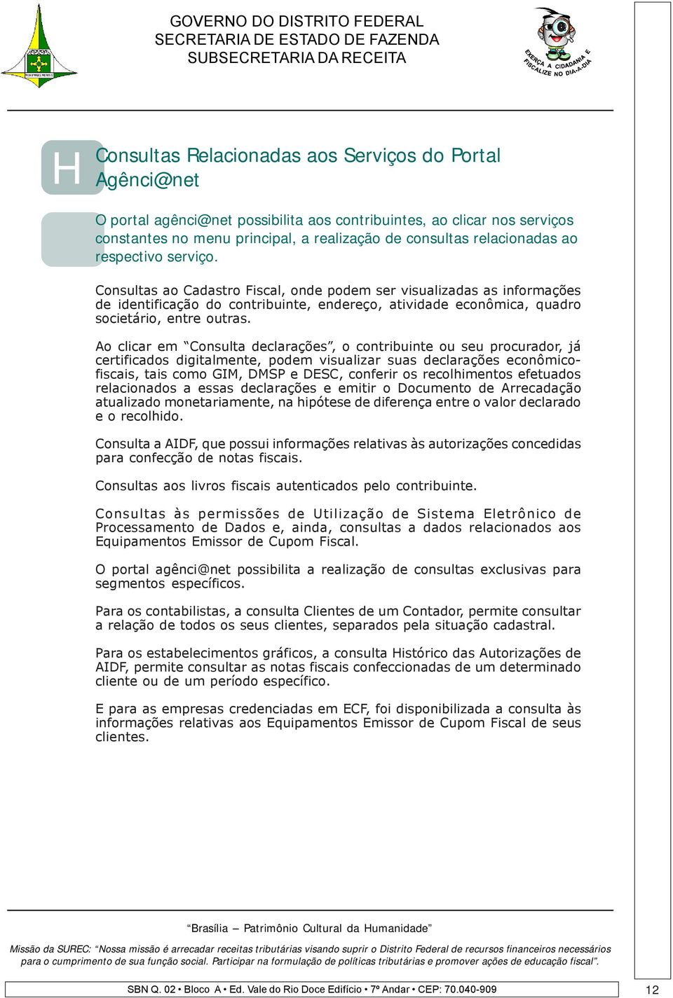 Consultas ao Cadastro Fiscal, onde podem ser visualizadas as informações de identificação do contribuinte, endereço, atividade econômica, quadro societário, entre outras.