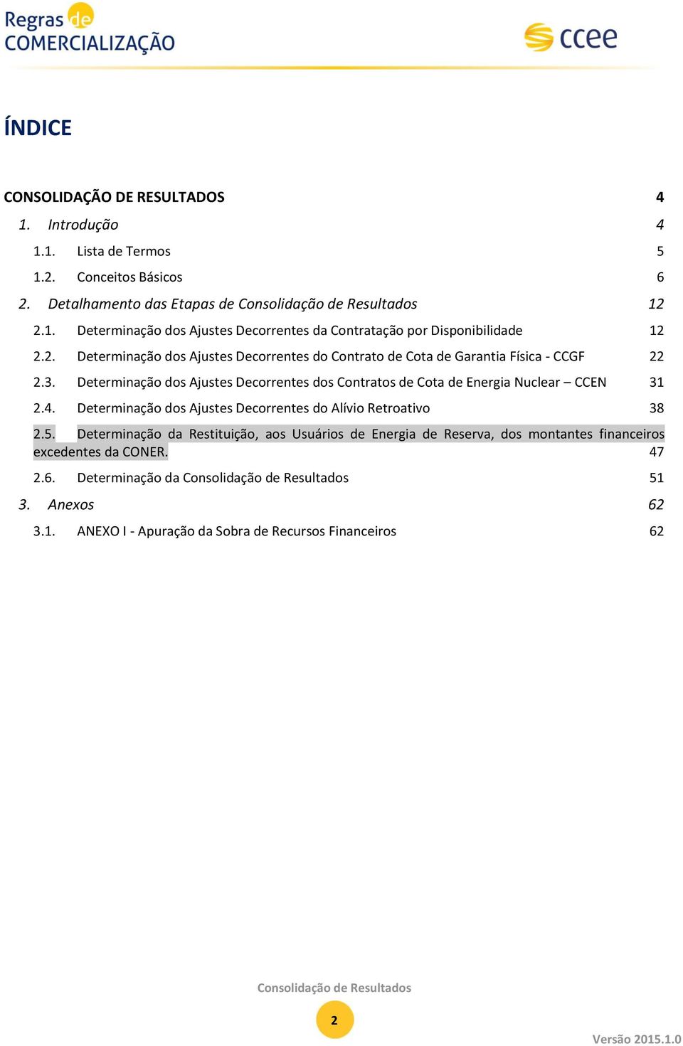 Determinação dos Ajustes Decorrentes do Alívio Retroativo 38 2.5. Determinação da Restituição, aos Usuários de Energia de Reserva, dos montantes financeiros excedentes da CONER. 47 2.6.