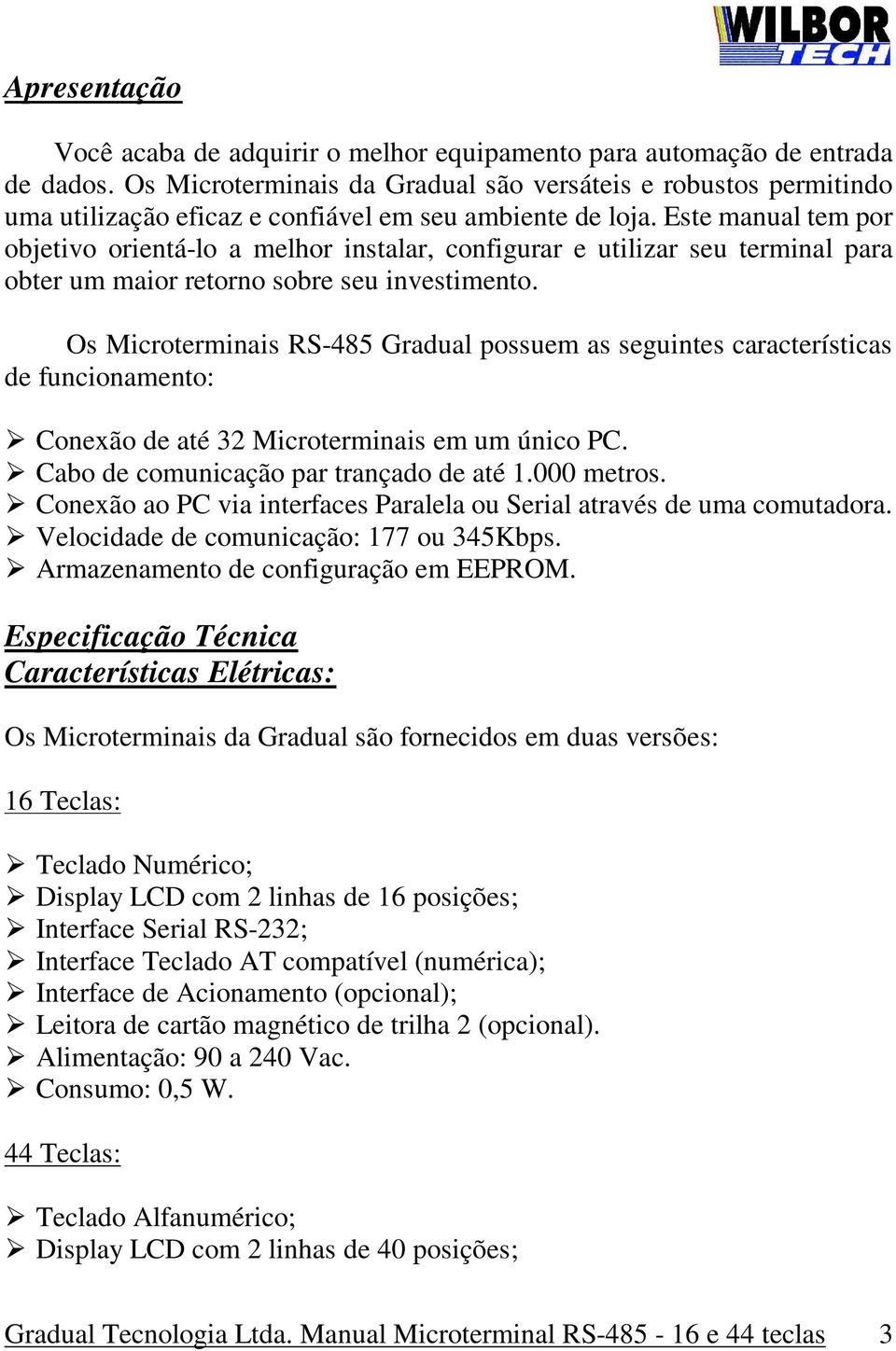 Este manual tem por objetivo orientá-lo a melhor instalar, configurar e utilizar seu terminal para obter um maior retorno sobre seu investimento.