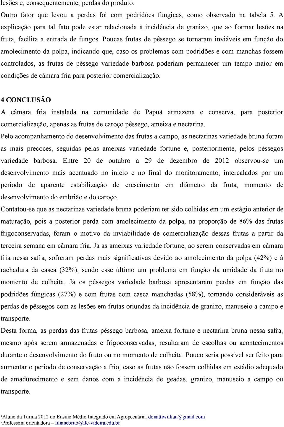 Poucas frutas de pêssego se tornaram inviáveis em função do amolecimento da polpa, indicando que, caso os problemas com podridões e com manchas fossem controlados, as frutas de pêssego variedade