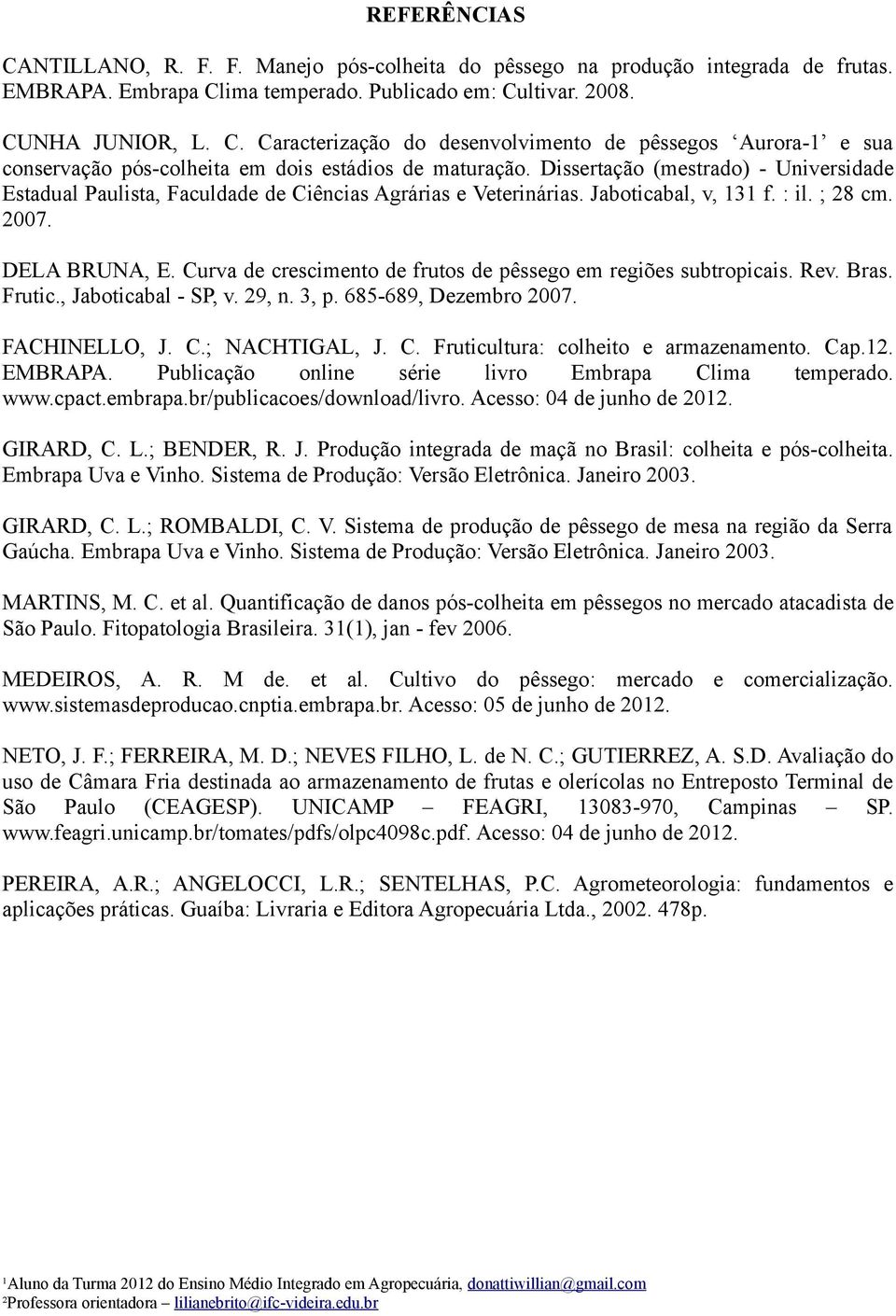 Curva de crescimento de frutos de pêssego em regiões subtropicais. Rev. Bras. Frutic., Jaboticabal - SP, v. 29, n. 3, p. 685-689, Dezembro 2007. FACHINELLO, J. C.